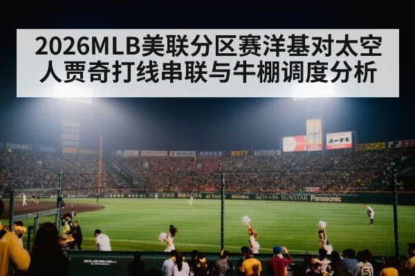 2026MLB美联分区赛洋基对太空人贾奇打线串联与牛棚调度分析