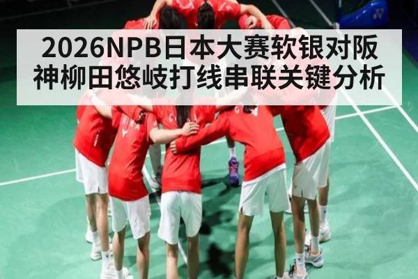 2026NPB日本大赛软银对阪神柳田悠岐打线串联关键分析