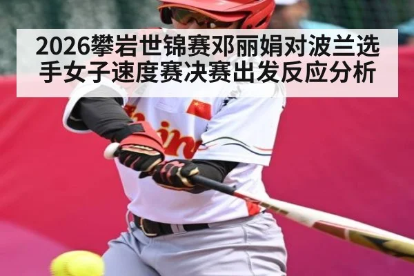 2026攀岩世锦赛邓丽娟对波兰选手女子速度赛决赛出发反应分析